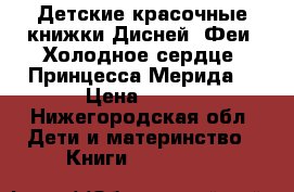 Детские красочные книжки Дисней: Феи, Холодное сердце, Принцесса Мерида  › Цена ­ 600 - Нижегородская обл. Дети и материнство » Книги, CD, DVD   